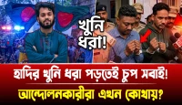 আন্দোলনকারীরা এখন কোথায়? হাদির খুনি ধরা পড়তেই চুপ সবাই!
